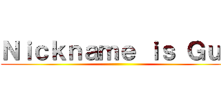 Ｎｉｃｋｎａｍｅ ｉｓ Ｇｕｎ ()