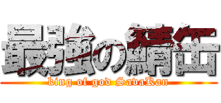 最強の鯖缶 (king of god SavaKan)