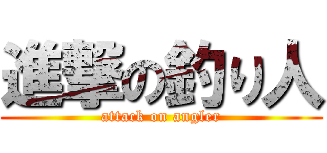 進撃の釣り人 (attack on angler)