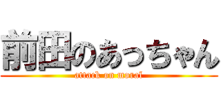 前田のあっちゃん (attack on moral)