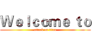 Ｗｅｌｃｏｍｅ ｔｏ (attack on titan)