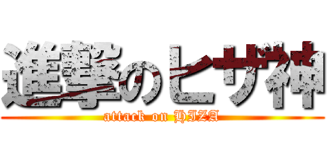 進撃のヒザ神 (attack on HIZA)