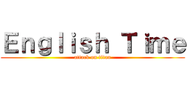 Ｅｎｇｌｉｓｈ Ｔｉｍｅ (attack on titan)