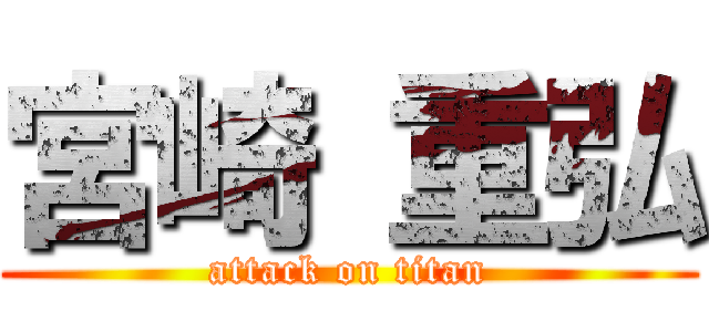 宮崎 重弘 (attack on titan)