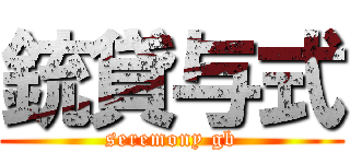 銃貸与式 (seremony gb)