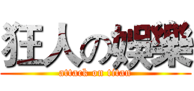 狂人の娛樂 (attack on titan)