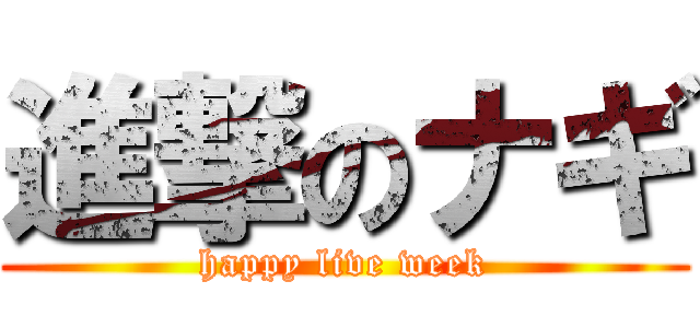 進撃のナギ (happy live week)