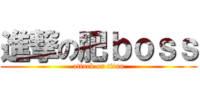 進撃の肥ｂｏｓｓ (attack on titan)