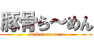 豚骨ら～めん (tonkotu ra-men)