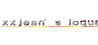 ｘｘｊｅａｎ’ｓ ｌｏｑｕｅｎｄｏｘｘ (joakoxx)