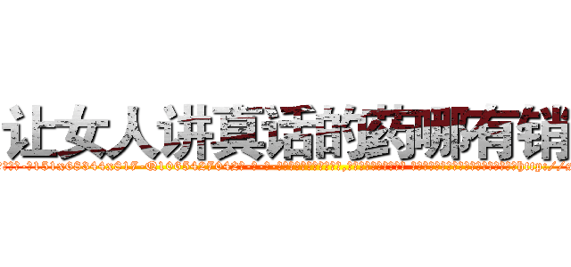 让女人讲真话的药哪有销售 (让女人讲真话的药哪有销售【电-话151x68344x817-Q1065427042元-吉-药-业】我们做的是长期生意,靠的是老客户长期支持 让女人讲真话的药哪有销售在发表了一篇http://sngk.net/TJ9lao

参考消息网我们做的是长期生意,靠的是老客户长期支持也许我们早该意识到，就连鲍勃·霍斯金斯（金球奖戏剧类电影男主角 
)