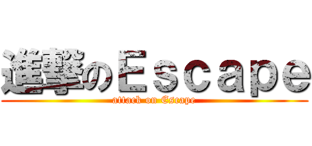 進撃のＥｓｃａｐｅ (attack on Escape)