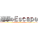 進撃のＥｓｃａｐｅ (attack on Escape)