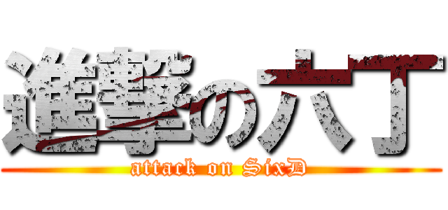 進撃の六丁 (attack on SixD)