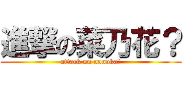 進撃の菜乃花？ (attack on nanoka？)