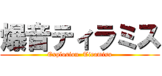 爆音ティラミス (Explosion  Tiramisu)