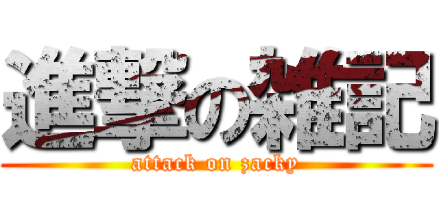 進撃の雑記 (attack on zacky)