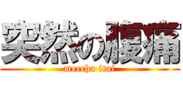 突然の腹痛 (meccha itai)