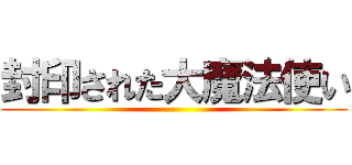 封印された大魔法使い ()