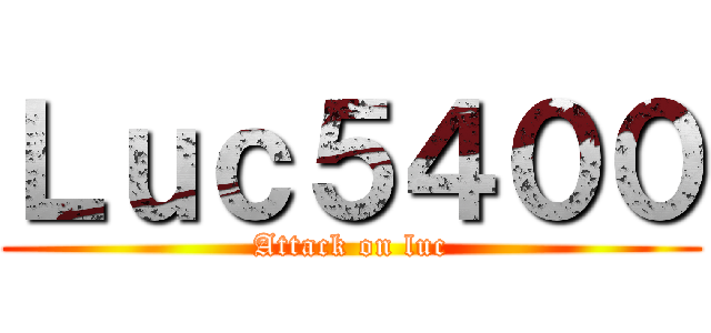 Ｌｕｃ５４００ (Attack on luc)