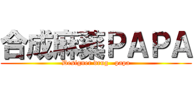 合成麻薬ＰＡＰＡ (Designer drug   papa)