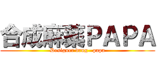 合成麻薬ＰＡＰＡ (Designer drug   papa)