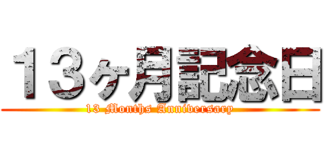 １３ヶ月記念日 (13 Months Anniversary)