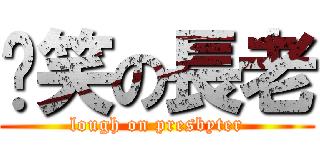 偷笑の長老 (lough on presbyter)