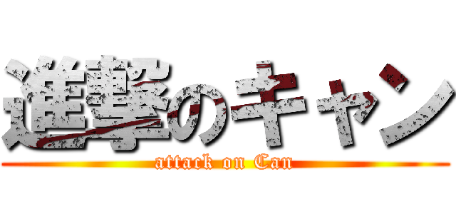 進撃のキャン (attack on Can)