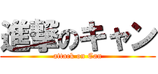 進撃のキャン (attack on Can)