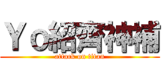 Ｙｏ紹齊神補 (attack on titan)