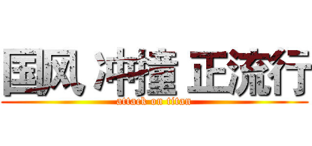 国风 冲撞 正流行 (attack on titan)