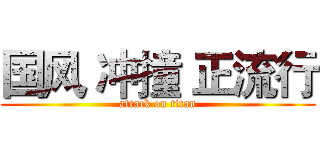 国风 冲撞 正流行 (attack on titan)