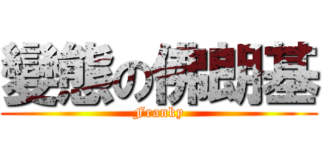 變態の佛朗基 (Franky)