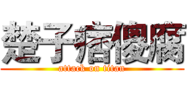 楚子痞傻腐 (attack on titan)