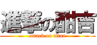 進撃の酣吉 (attack on titan)