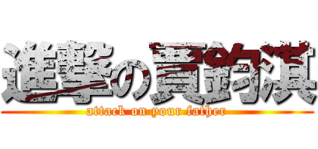 進撃の賈鈞淇 (attack on your father)