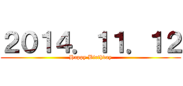 ２０１４．１１．１２ (Happy Birthday)