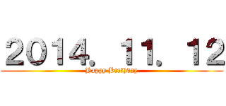 ２０１４．１１．１２ (Happy Birthday)