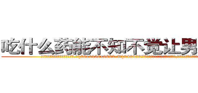 吃什么药能不知不觉让男人阳痿 (吃什么药能不知不觉让男人阳痿【电.话186x0156x9662-Q194843976林氏药业】我们做的是长期生意,靠的是老客户长期支持
参考消息网2月20日报道 韩媒称，“剩女多、离婚率高的城市，房价一定会上涨。”这是中国经济学家金岩石2016年12月参加在上海举行的房地产相关论坛时说的话。
)