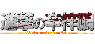 進撃の辛梓鵬 (attack on chester shin)
