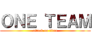 ＯＮＥ ＴＥＡＭ (attack on titan)