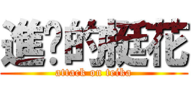 進擊的挺花 (attack on teika)