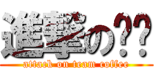 進撃の咖啡 (attack on team coffee)