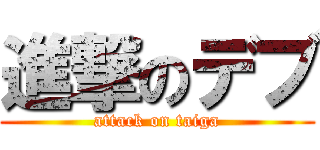 進撃のデブ (attack on taiga)