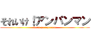 それいけ！アンパンマン (Let’s go anpanman)