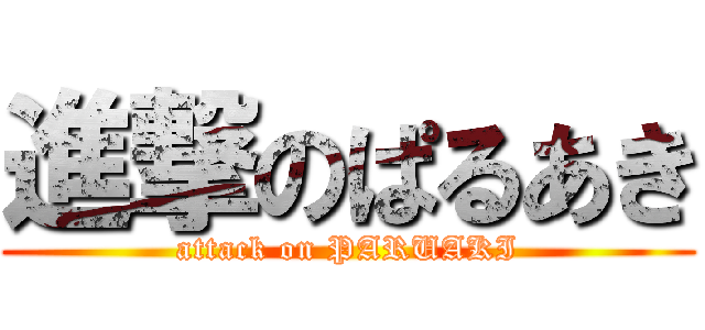 進撃のぱるあき (attack on PARUAKI)