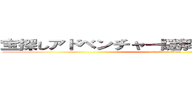 宝探しアドベンチャー謎解きバトルＴＯＲＥ！ (attack on titan)