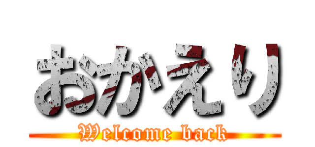 おかえり (Welcome back)