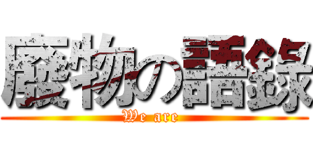 廢物の語錄 (We are )